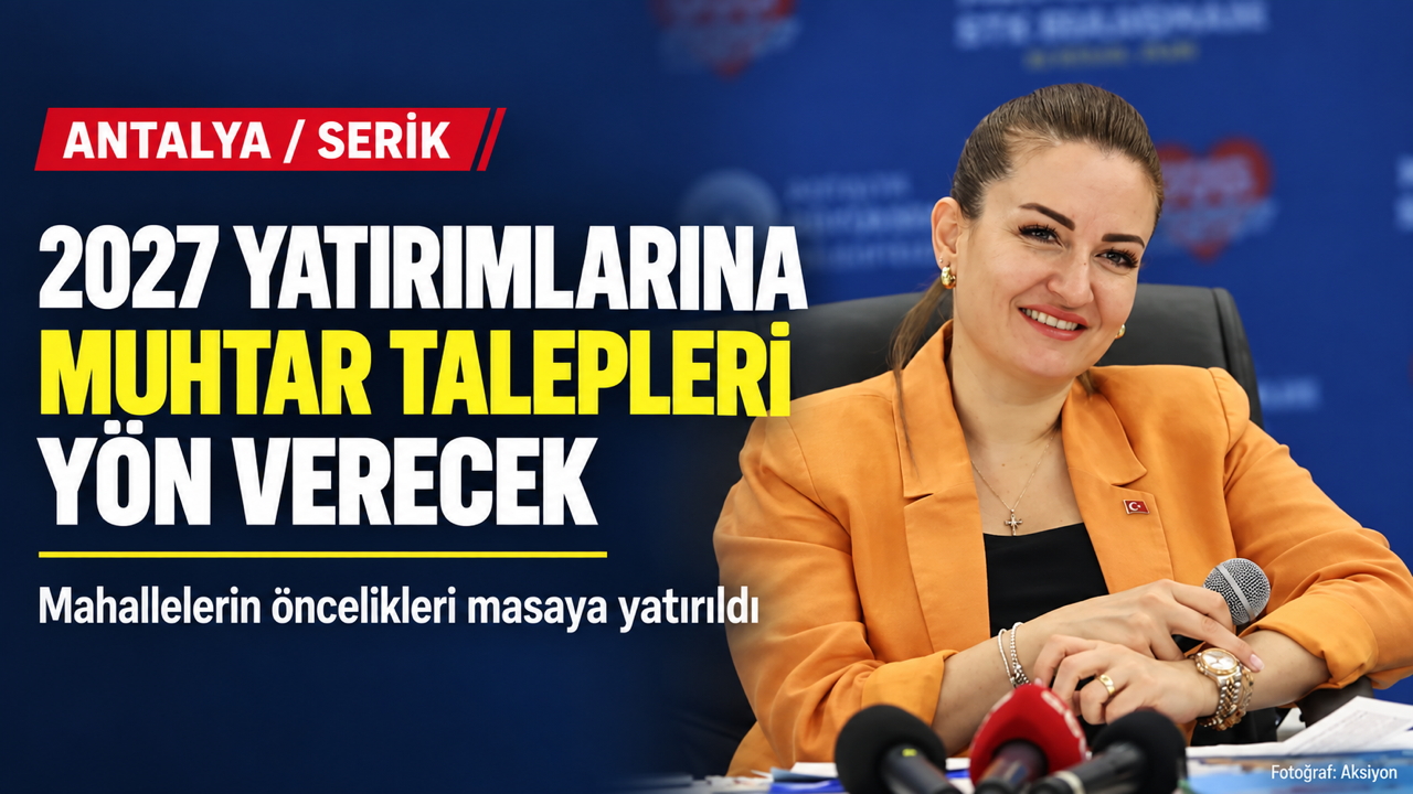 Serik’te 2027 Yatırım Planına Muhtar Talepleri Yön Verecek
